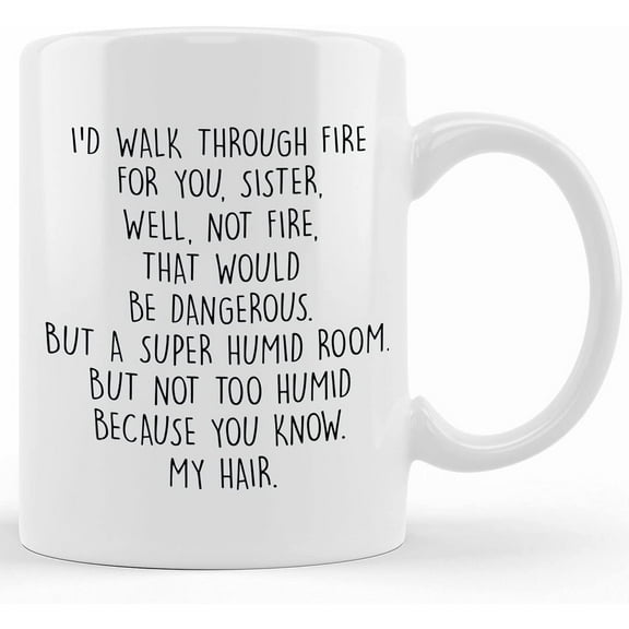 Sister Gifts Funny Sister Gift Mug Best Sister Coffee Mug I'd Walk Through Fire For You Sister Well Not Fire That Would Be Dangerous, Ceramic Novelty Coffee Mugs 11oz, 15oz Mug, Tea Cup,