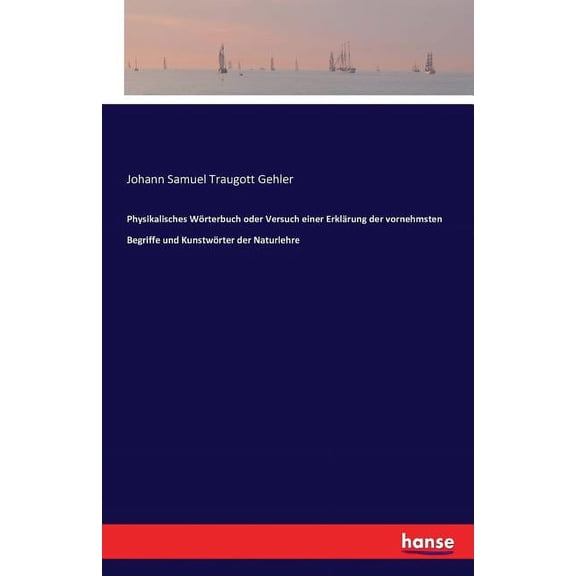 Physikalisches WÃ¶rterbuch oder Versuch einer ErklÃ¤rung der vornehmsten Begriffe und KunstwÃ¶rter der Naturlehre, (Paperback)