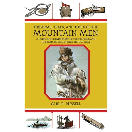 Firearms, Traps, and Tools of the Mountain Men : A Guide to the Equipment of the Trappers and Fur Traders Who Opened the Old (Best Traders In History)