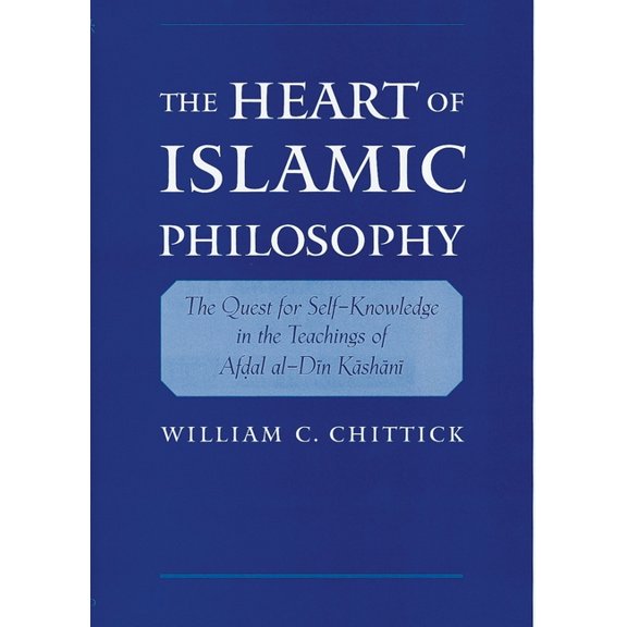 The Heart of Islamic Philosophy: The Quest for Self-Knowledge in the Teachings of Afdal Al-Din Kashani, (Hardcover)
