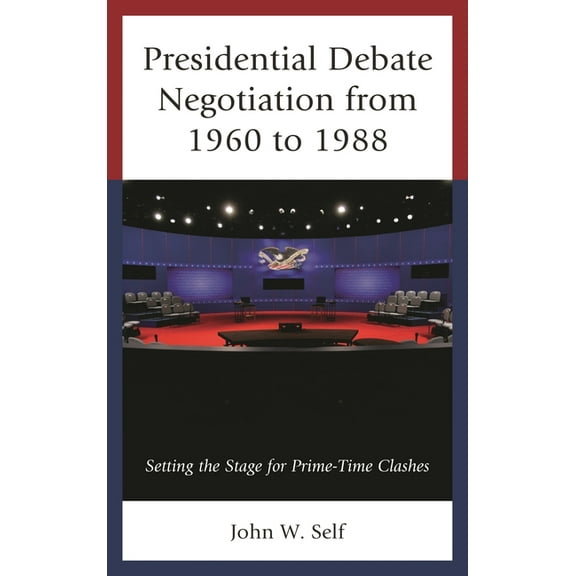 Presidential Debate Negotiation from 1960 to 1988: Setting the Stage for Prime-Time Clashes, (Hardcover)