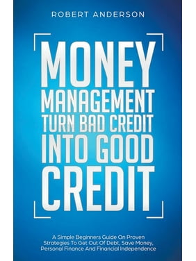 Money Management Turn Bad Credit Into Good Credit A Simple Beginners Guide On Proven Strategies To Get Out Of Debt, Save Money, Personal Finance And Financial Independence (Paperback)