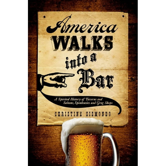 America Walks Into a Bar: A Spirited History of Taverns and Saloons, Speakeasies and Grog Shops, (Hardcover)