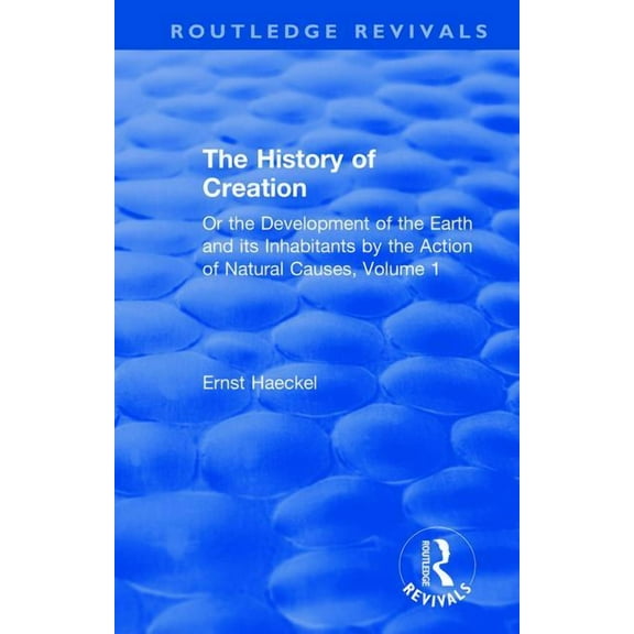 Routledge Revivals The History of Creation: Or the Development of the Earth and its Inhabitants by the Action of Natural Causes, Volume 1, (Hardcover)
