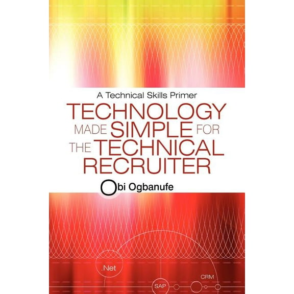 Technology Made Simple for the Technical Recruiter: A Technical Skills Primer (Paperback)