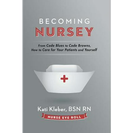 How To Get New Dental Patients Becoming Nursey : From Code Blues to Code Browns, How to Care for Your Patients and Yourself ()