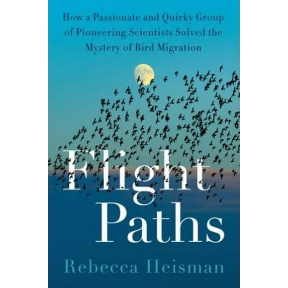 Pre-Owned Flight Paths: How a Passionate and Quirky Group of Pioneering Scientists Solved the Mystery of Bird Migration (Hardcover) 0063161141 9780063161146