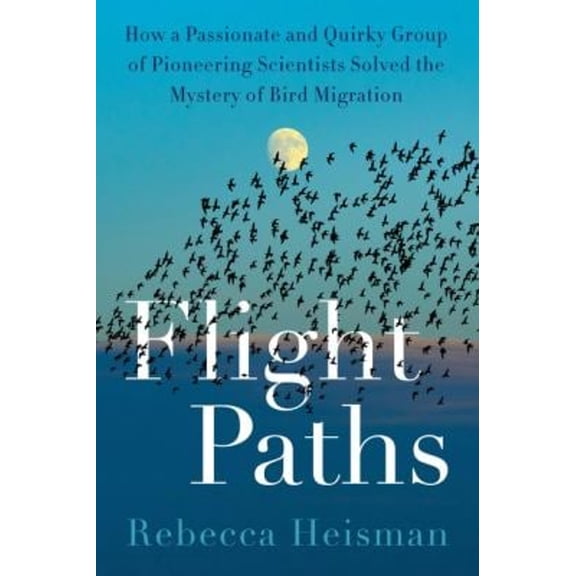 Pre-Owned Flight Paths: How a Passionate and Quirky Group of Pioneering Scientists Solved the Mystery of Bird Migration (Hardcover) 0063161141 9780063161146