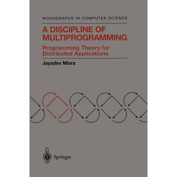 Monographs in Computer Science A Discipline of Multiprogramming: Programming Theory for Distributed Applications, (Paperback)