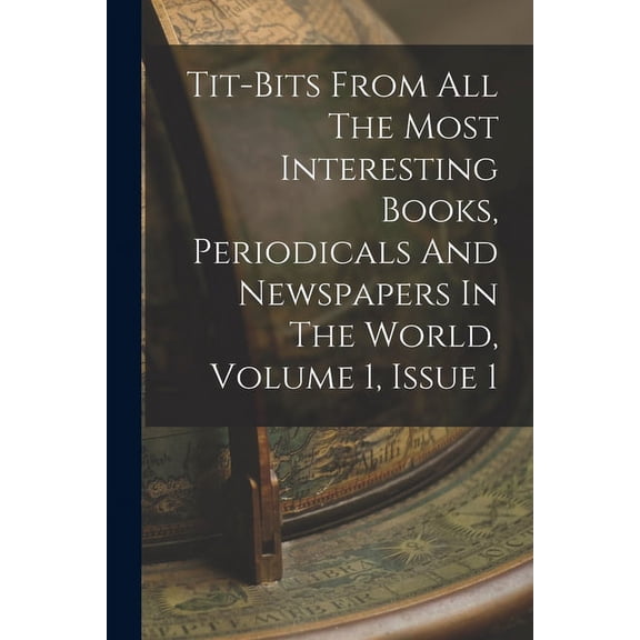 Tit-bits From All The Most Interesting Books, Periodicals And Newspapers In The World, Volume 1, Issue 1