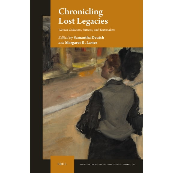 Studies in the History of Collecting &am Chronicling Lost Legacies: Women Collectors, Patrons, and Tastemakers, Book 22, (Hardcover)