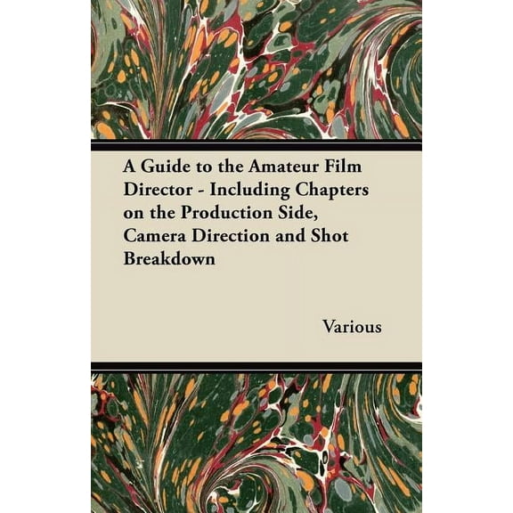 A Guide to the Amateur Film Director - Including Chapters on the Production Side, Camera Direction and Shot Breakdown (Paperback)