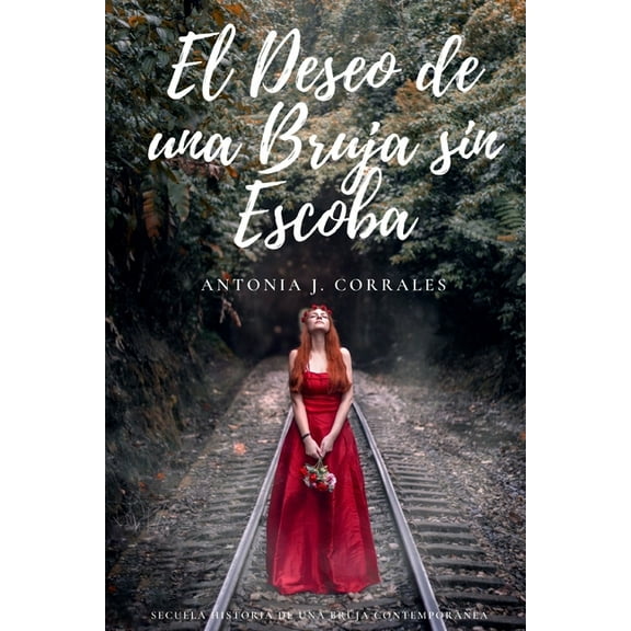 El Deseo de una Bruja sin Escoba: Secuela Historia de una Bruja Contemporánea (Paperback) by Antonia J Corrales