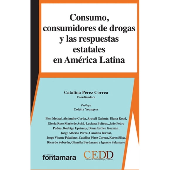 CONSUMO, CONSUMIDORES DE DROGAS Y LAS RESPUESTAS ESTATALES EN AMERICA LATINA FONTAMARA CATALINA PEREZ CORREA