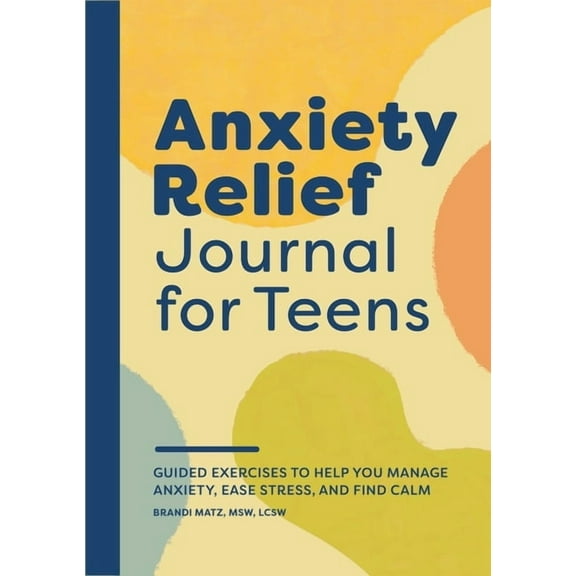 Anxiety Relief Journal for Teens: Guided Exercises to Help You Manage Anxiety, Ease Stress, and Find Calm, (Paperback)