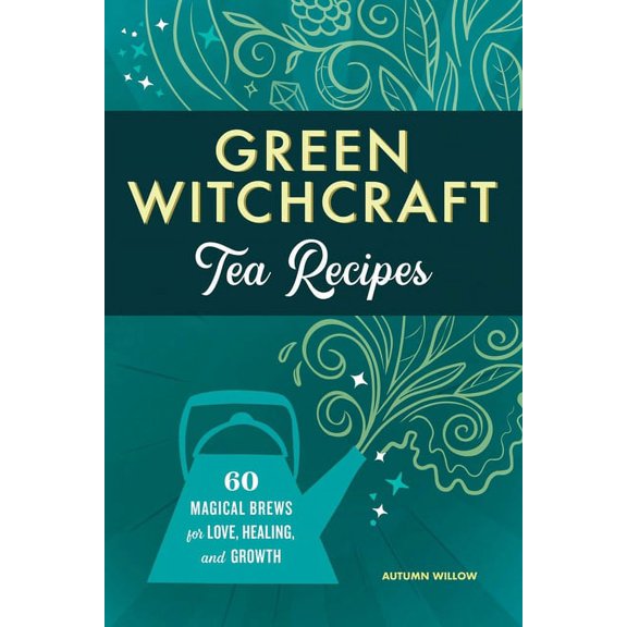 Green Witchcraft Tea Recipes: 60 Magical Brews for Love, Healing, and Growth, (Paperback)
