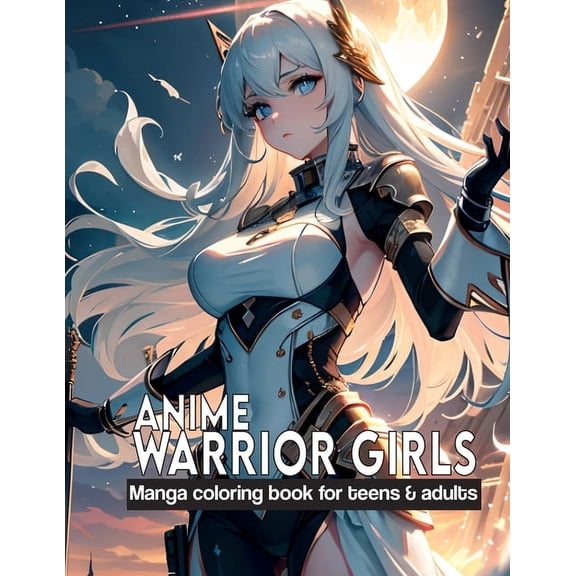 Anime Coloring Book for Adults: Anime Warrior Girls: Manga coloring book for teens & adults: Anime Warriors, where artistic skill meets epic fantasy on every page. (Paperback)