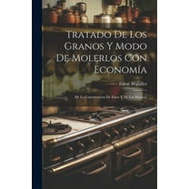 Tratado De Los Granos Y Modo De Molerlos Con Economía: De La Conservacion De Estos Y De Las Harinas (Paperback)