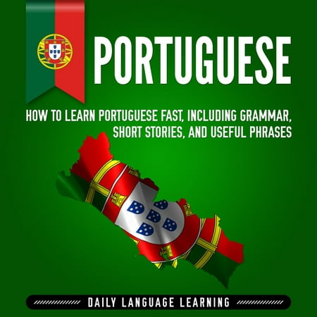 Portuguese: How to Learn Portuguese Fast, Including Grammar, Short Stories, and Useful Phrases - (Best Way To Learn Grammar Fast)