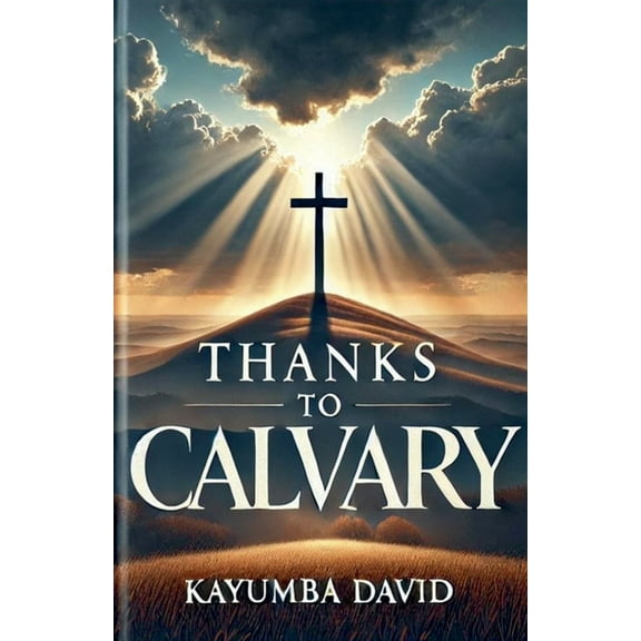Thanks to Calvary: A Salvific Treatise on the Cross, (Paperback)