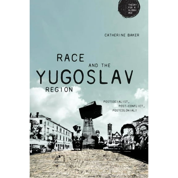 Theory for a Global Age Race and the Yugoslav Region: Postsocialist, Post-Conflict, Postcolonial?, (Hardcover)