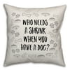Creative Products Who Needs a Shrink When you Have a Dog 18x18 Spun Poly Pillow