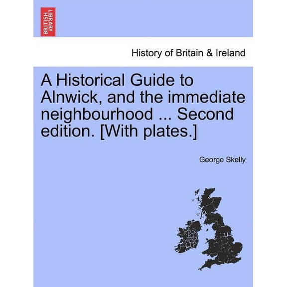 A Historical Guide to Alnwick, and the Immediate Neighbourhood ... Second Edition. [With Plates.] Paperback