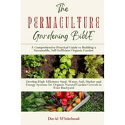 The Permaculture Gardening Bible: Develop High Efficiency Seed, Water, Soil, Shelter and Energy (Paperback) by David Whitehead