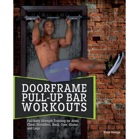 Doorframe Pull-Up Bar Workouts : Full-Body Strength Training for Arms, Chest, Shoulders, Back, Core, Glutes and (Best Chest And Shoulder Workout)