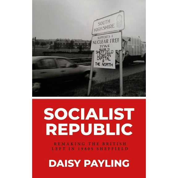 Socialist Republic: Remaking the British Left in 1980s Sheffield, (Hardcover)