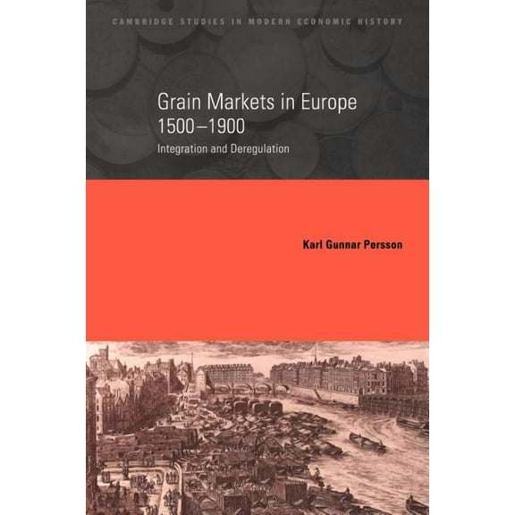 Cambridge Studies in Modern Economic His Grain Markets in Europe, 1500 1900: Integration and Deregulation, Book 7, (Paperback)