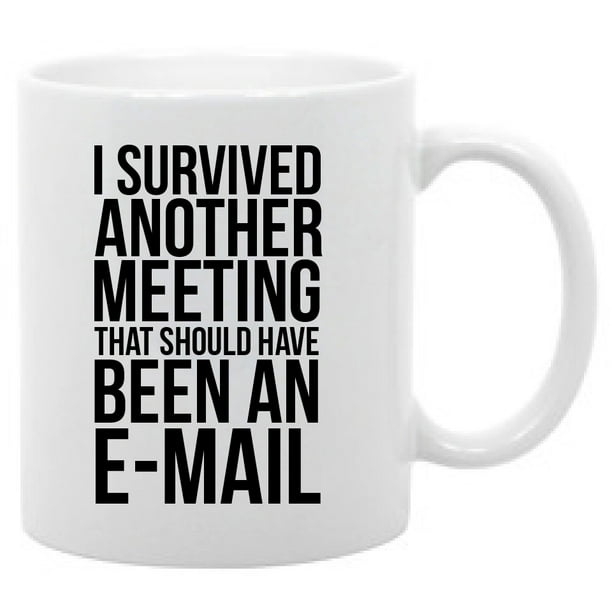 I Survived Another Meeting That Should Have Been An Email Funny Work Coffee Mug Walmart Com Walmart Com