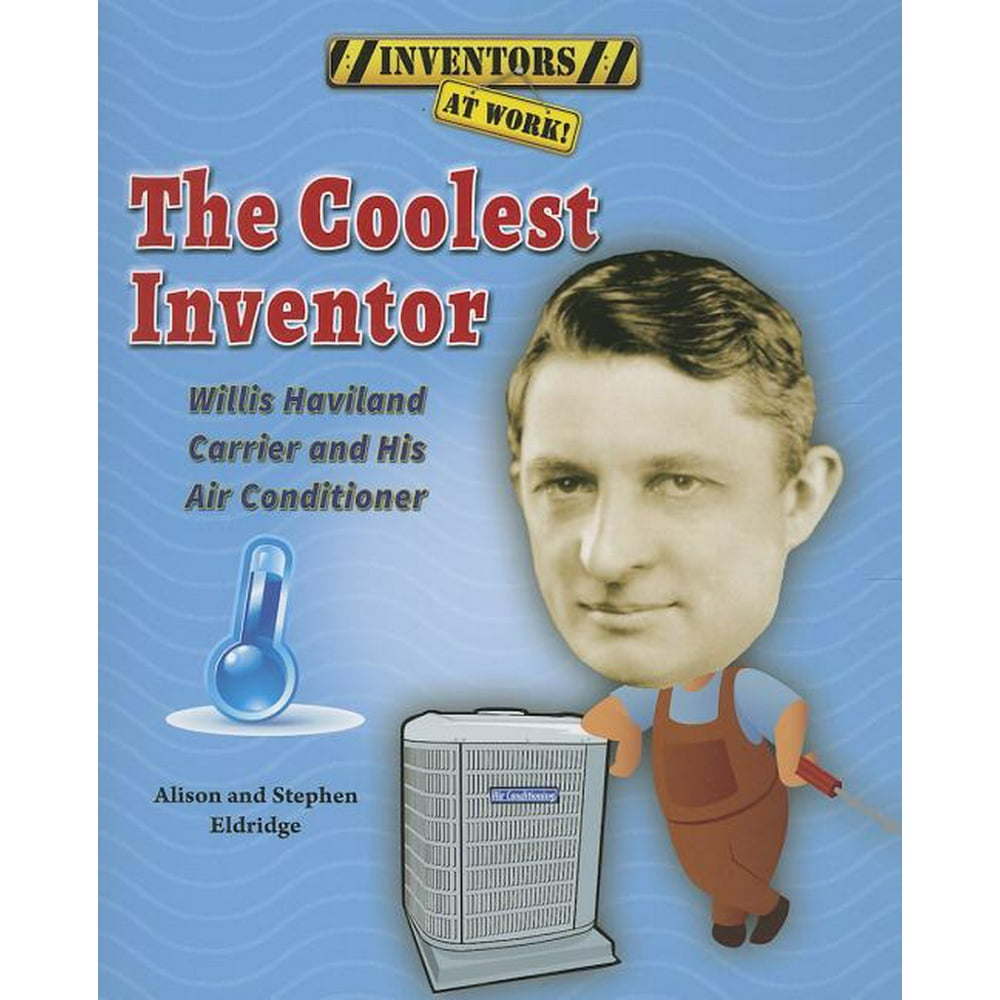 The Coolest Inventor Willis Haviland Carrier and His Air Conditioner