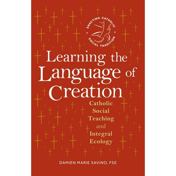 Enacting Catholic Social Tradition Learning the Language of Creation: Catholic Social Teaching and Integral Ecology, (Paperback)