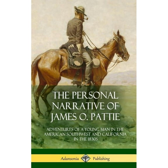 The Personal Narrative of James O. Pattie: Adventures of a Young Man in the American Southwest and California in the 183, (Hardcover)