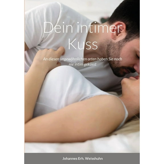 Dein intimer Kuss: An diesen ungewÃ¶hnlichen orten haben Sie noch nie intim gekÃ¼sst, (Paperback)