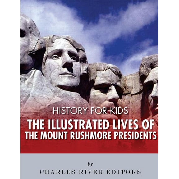 History for Kids: The Illustrated Lives of the Mount Rushmore Presidents - George Washington, Thomas Jefferson, Abraham Lincoln and Theo