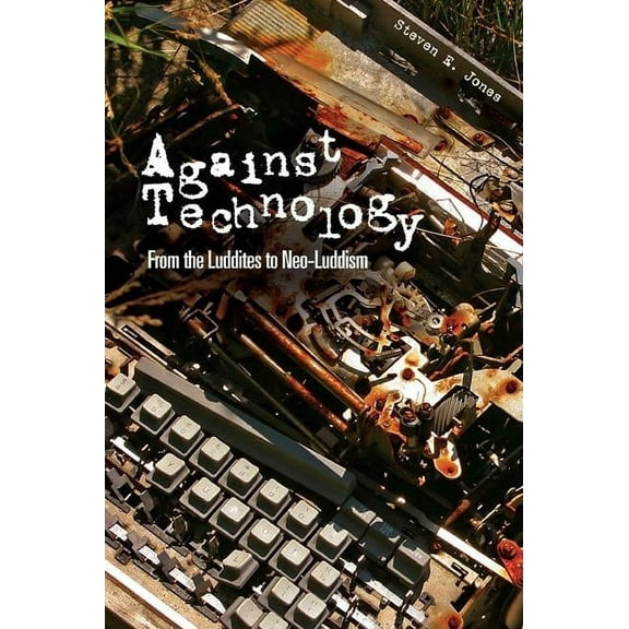 Against Technology: From the Luddites to Neo-Luddism, (Paperback)