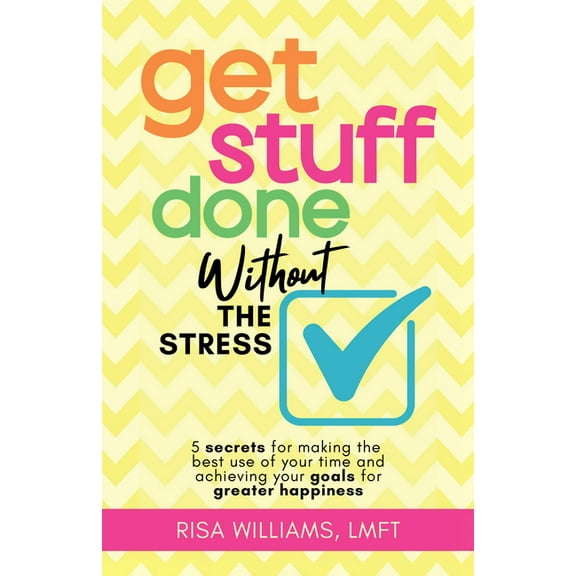 Get Stuff Done Without the Stress: 5 Secrets for Making the Best Use of Your Time and Achieving Your Goals for Greater H, (Paperback)