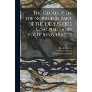 The Geology of the Northern Part of the Derbyshire Coalfield and Bordering Tracts (Paperback)