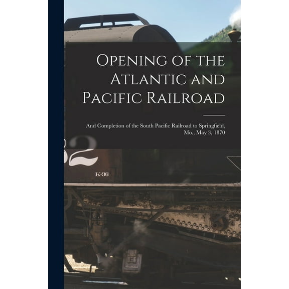 Opening of the Atlantic and Pacific Railroad: and Completion of the South Pacific Railroad to Springfield, Mo., May 3, 1870 (Paperback)