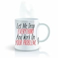 thumbnail image 2 of Let Me Drop Everything And Work On Your Problem - 11 OZ Funny Coffee Mugs, 2 of 4
