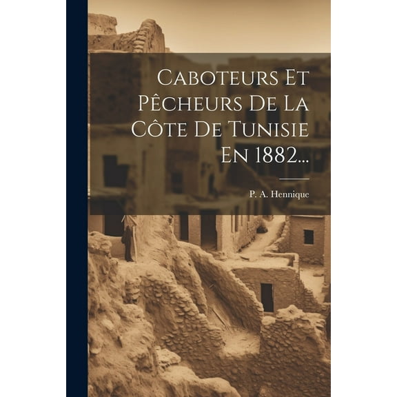 Caboteurs Et PÃªcheurs De La CÃ´te De Tunisie En 1882..., (Paperback)