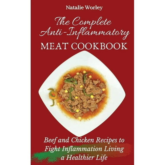 The Complete Anti-Inflammatory Meat Cookbook: Beef and Chicken Recipes to Fight Inflammation living a Healthier life, (Hardcover)