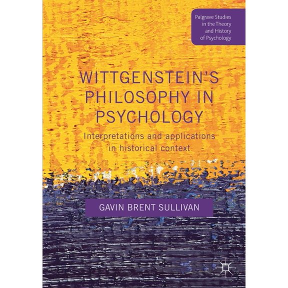Palgrave Studies in the Theory and Histo Wittgenstein's Philosophy in Psychology: Interpretations and Applications in Historical Context, (Paperback)