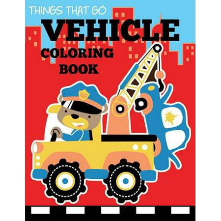 Vehicle Coloring Book : Things That Go Transportation Coloring Book for Kids with Cars, Trucks, Helicopters, Motorcycles, Tractors, Planes, and
