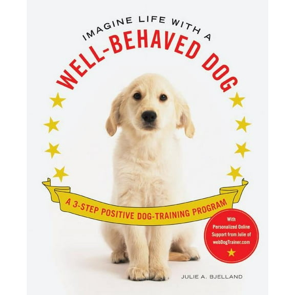 Imagine Life with a Well-Behaved Dog: A 3-Step Positive Dog-Training Program, (Paperback)