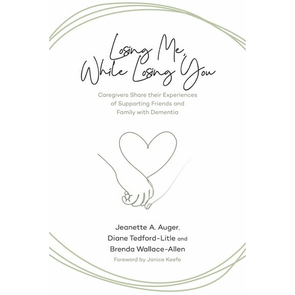 Losing Me, While Losing You: Caregivers Share Their Experiences of Supporting Friends and Family with Dementia (Paperback)