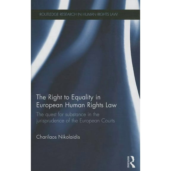 Routledge Research in Human Rights Law The Right to Equality in European Human Rights Law: The Quest for Substance in the Jurisprudence of the European Courts, (Hardcover)