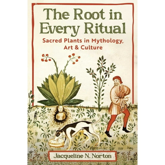 The Root in Every Ritual: Sacred Plants in Mythology, Art, and Culture, (Paperback)